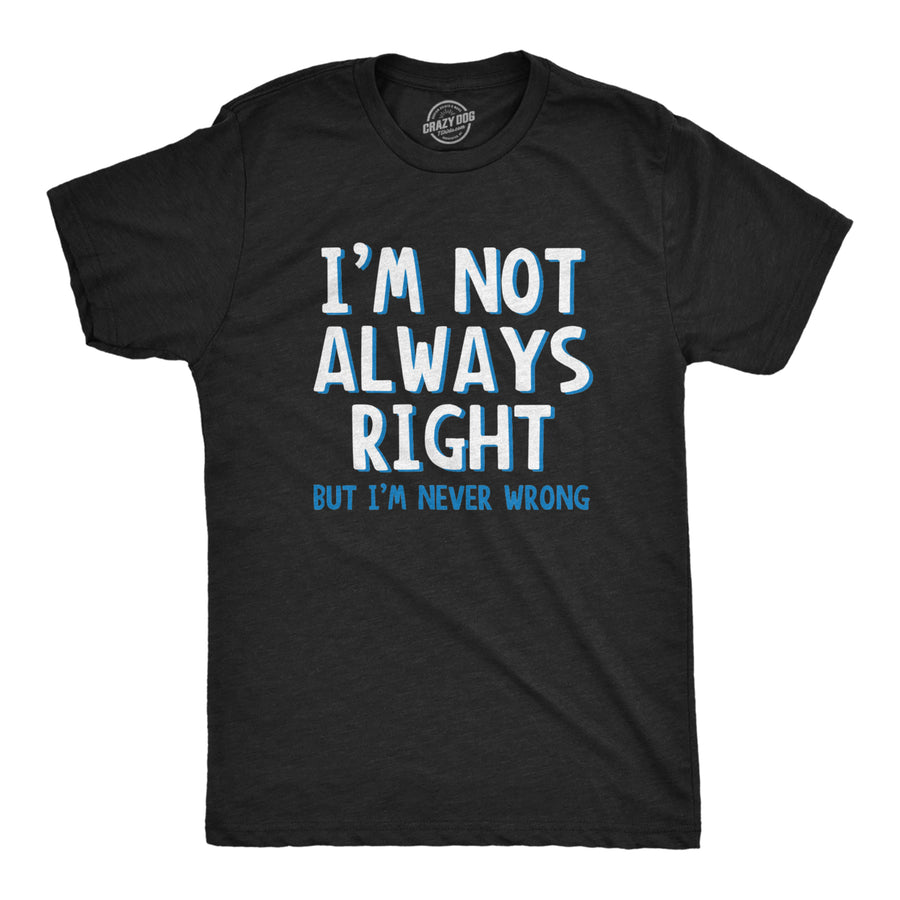 Im Not Always Right But Im Never Wrong T Shirt Funny Sarcasm Adult Humor Joke Image 1