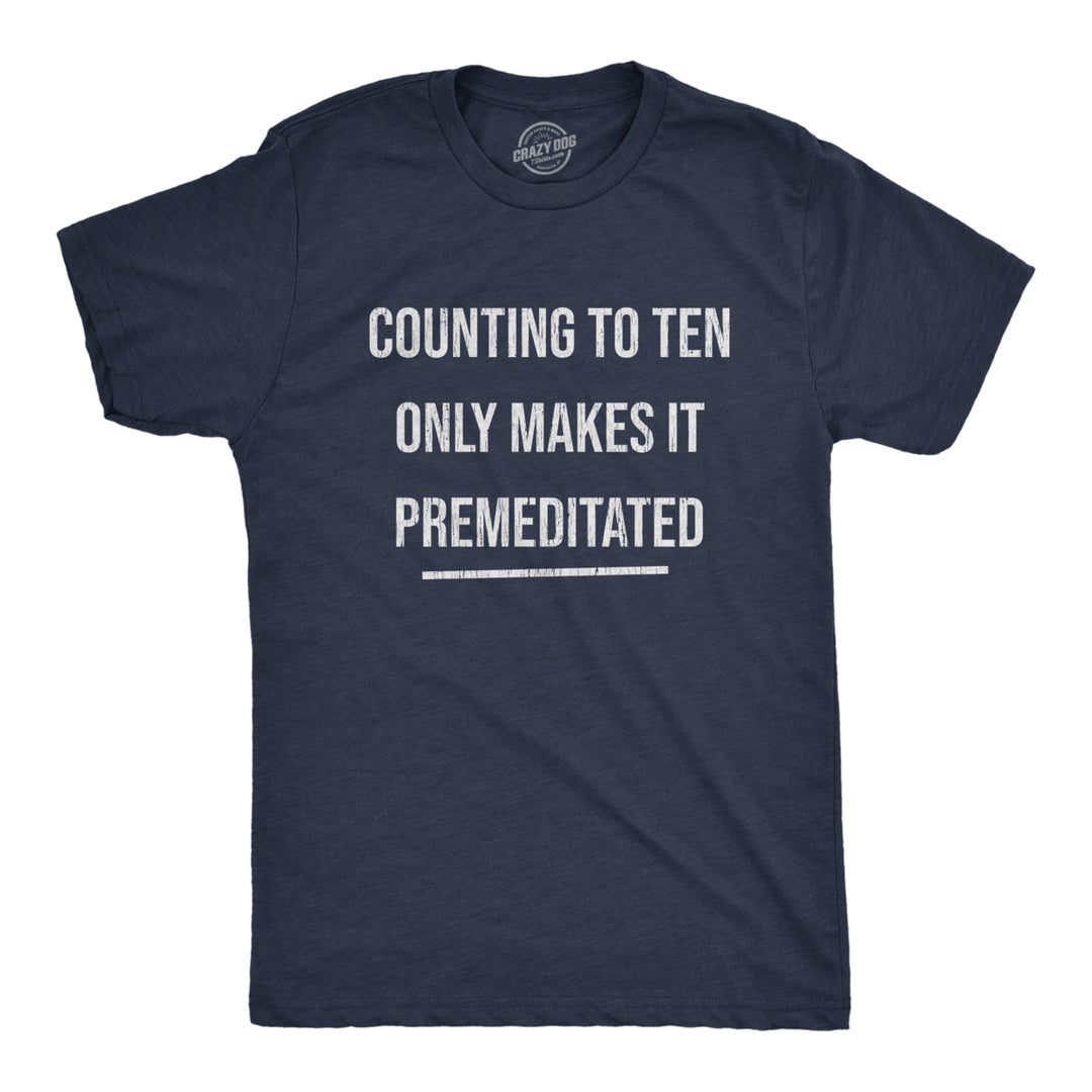 Mens Counting To Ten Only Makes It Premeditated Tshirt Funny Sarcastic Graphic Novelty Tee Image 1