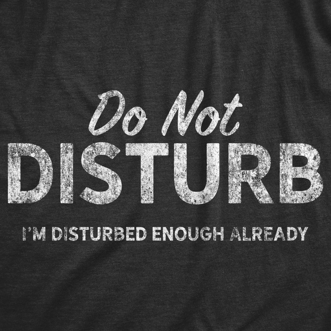 Mens Do Not Disturb Im Disturbed Enough Already Tshirt Funny Crazy Psycho Graphic Tee Image 2