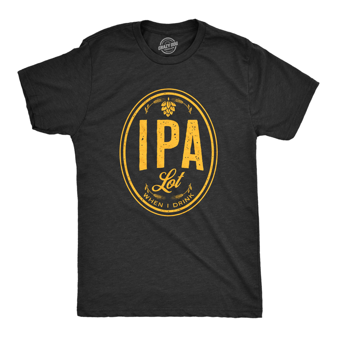 Mens IPA Lot When I Drink Tshirt Funny Craft Beer Lover Drinking Graphic Tee Image 1