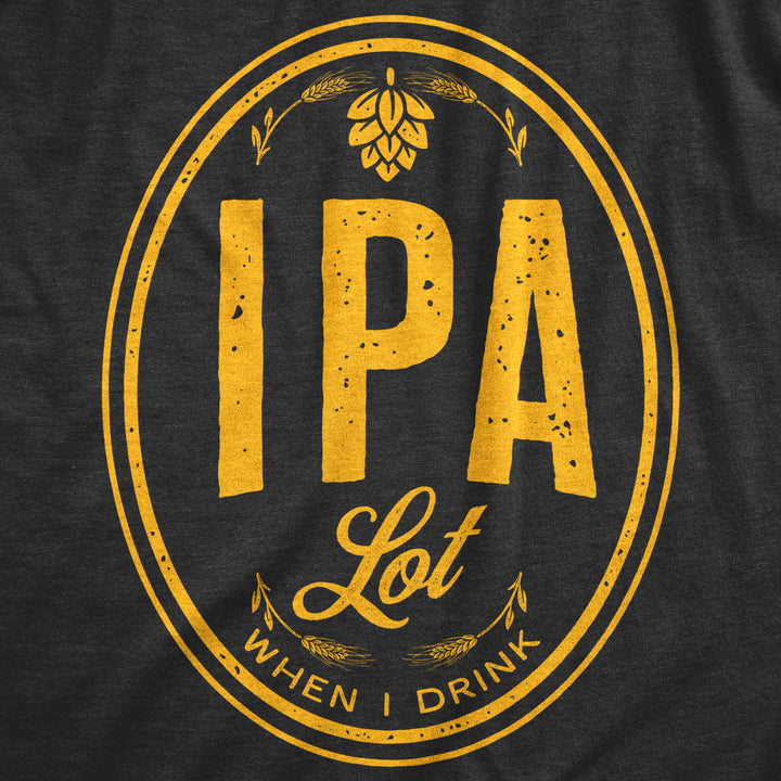 Mens IPA Lot When I Drink Tshirt Funny Craft Beer Lover Drinking Graphic Tee Image 2