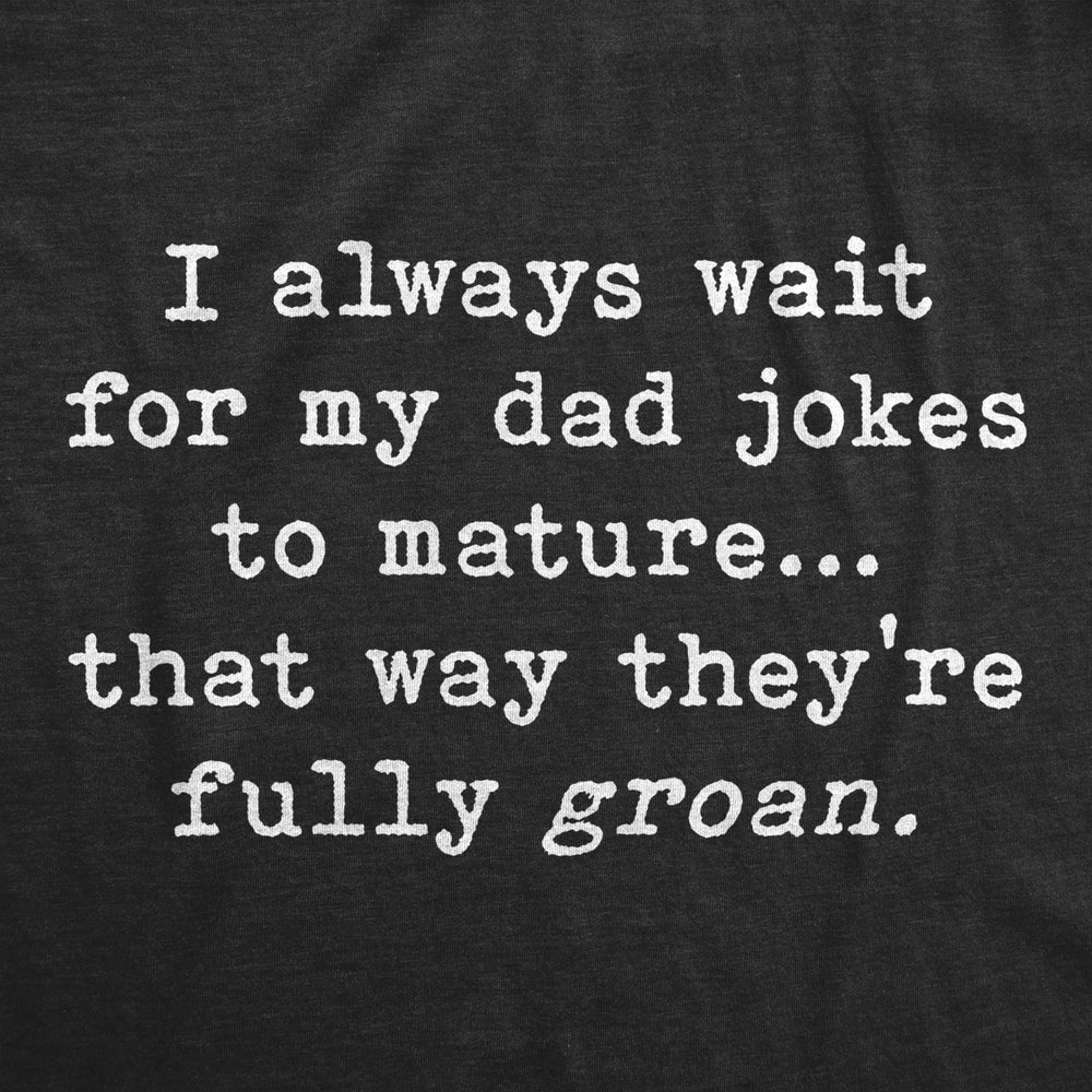 Mens I Wait For My Dad Jokes To Mature That Way Theyre Fully Groan Tshirt Funny Fathers Day tee Image 2