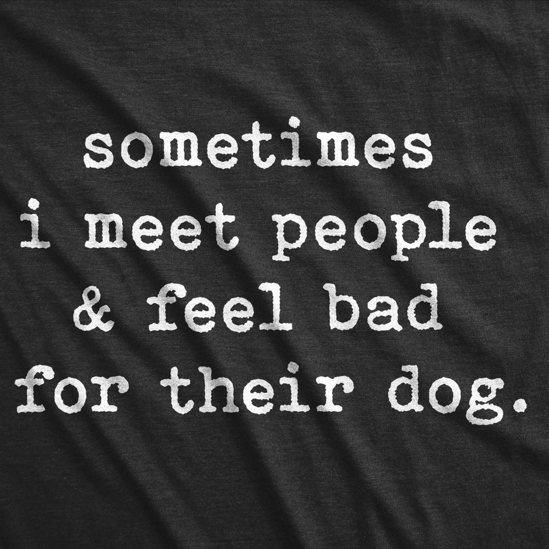 Mens Sometimes I Meet People And Feel Bad For Their Dog Tshirt Sarcastic Novelty Tee Image 2