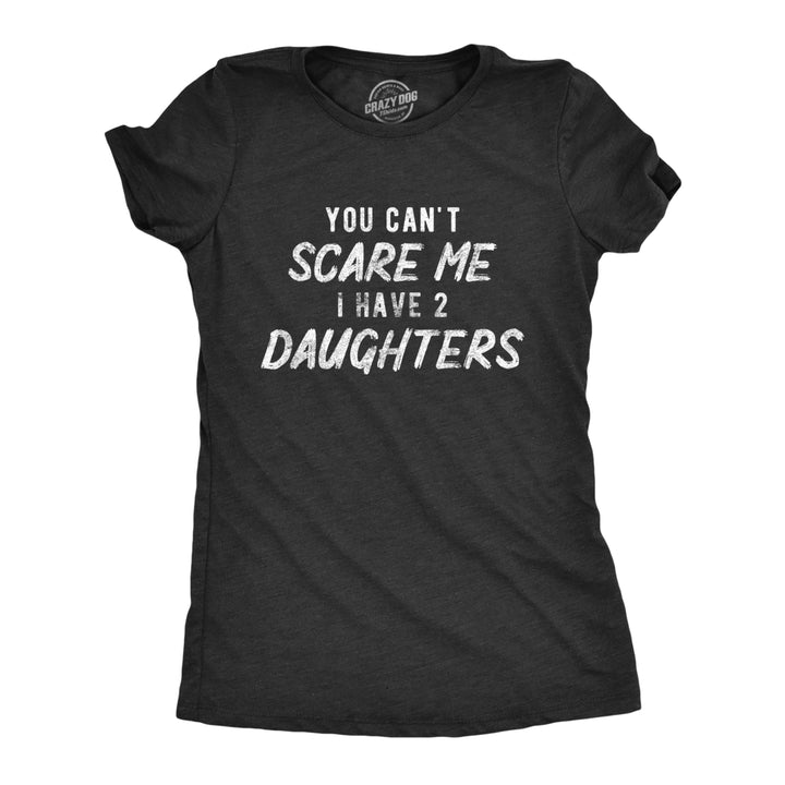 Womens You Cant Scare Me I Have Two Daughters Tshirt Funny Parenting Mothers Day Tee Image 1