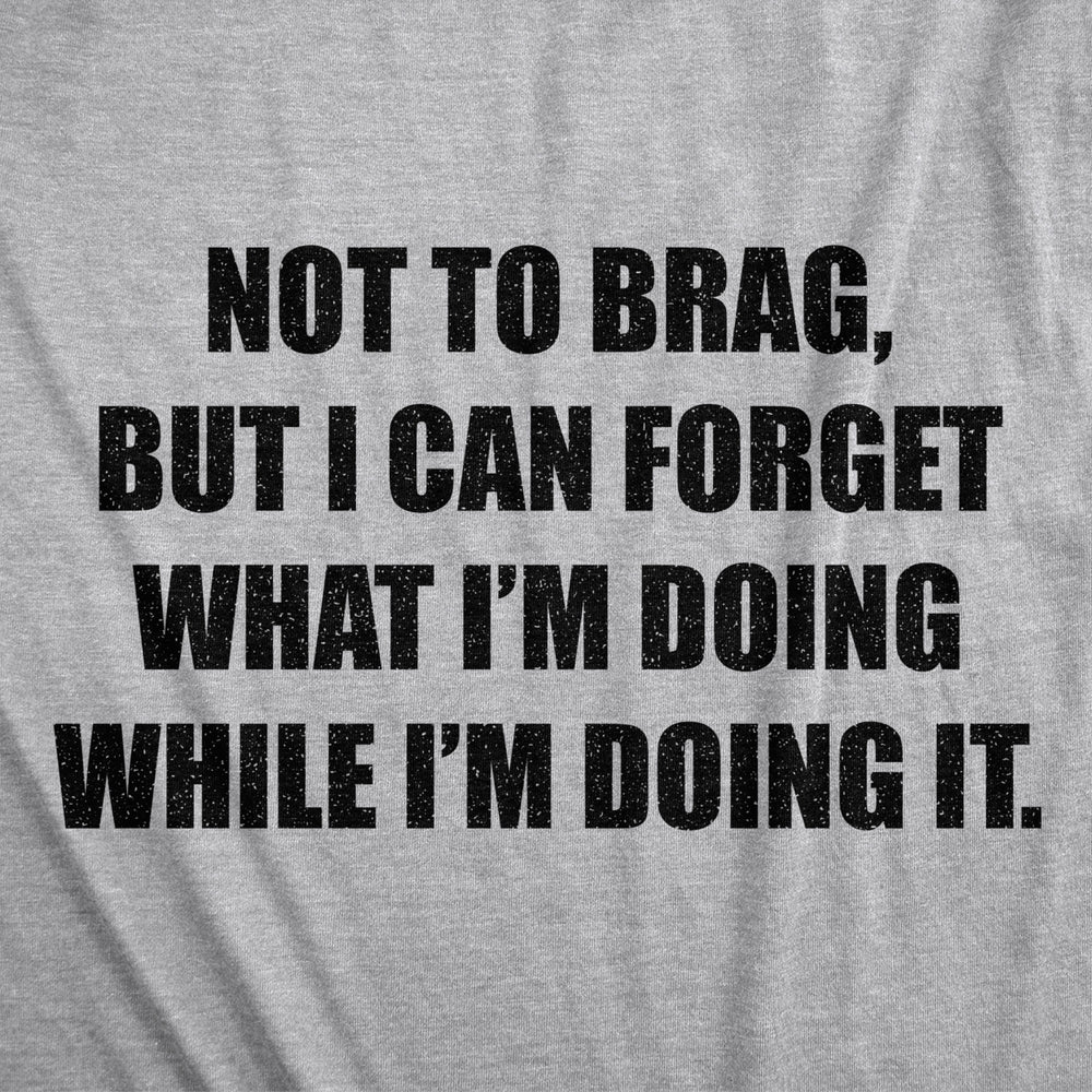 Mens Not To Brag But I Can Forget What Im Doing While Im Doing It Tshirt Funny Graphic Tee Image 2