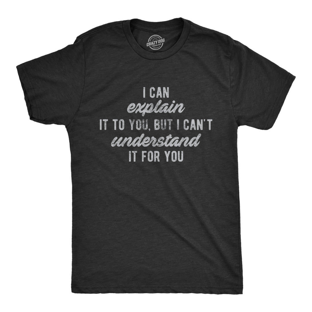 Mens I Can Explain It To You But I Cant Understand It For You Tshirt Funny Sarcastic Tee Image 1