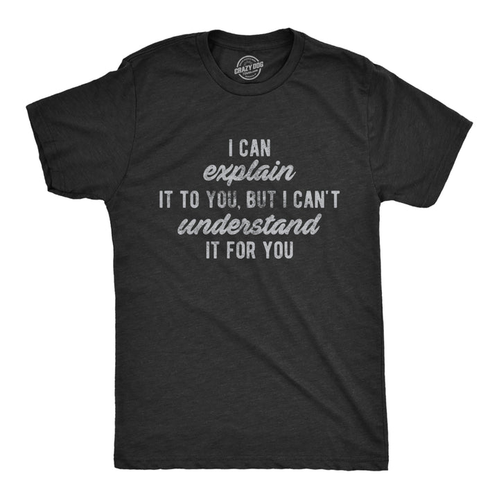 Mens I Can Explain It To You But I Cant Understand It For You Tshirt Funny Sarcastic Tee Image 1