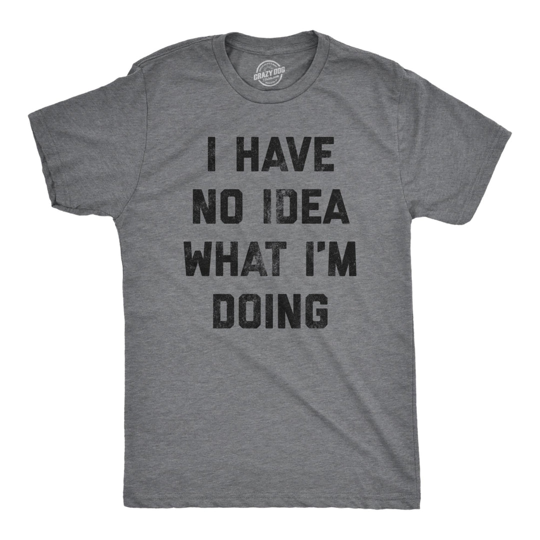 Mens I Have No Idea What Im Doing T shirt Funny Nerd Sarcastic Cool Novelty Tee Image 1