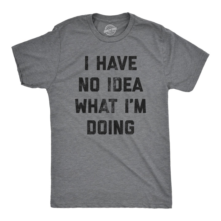 Mens I Have No Idea What Im Doing T shirt Funny Nerd Sarcastic Cool Novelty Tee Image 1