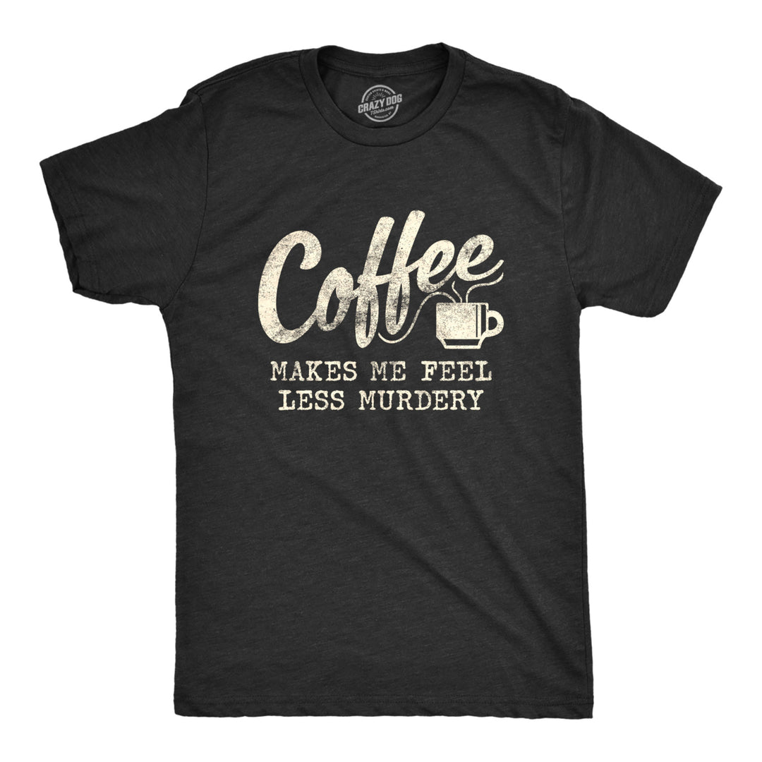 Mens Coffee Makes Me Feel Less Murdery Tshirt Funny Sarcastic Tee Image 1