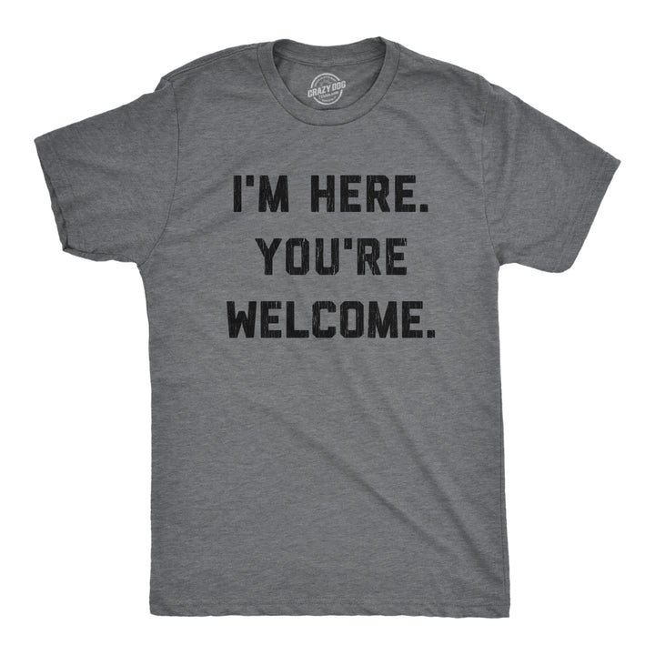 Mens Im Here Youre Welcome Tshirt Funny Sarcasm Humor Graphic Novelty Tee Image 1