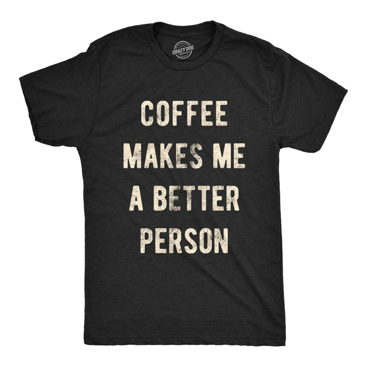 Mens Coffee Makes Me A Better Person Tshirt Funny Morning Cup Caffiene Drink Novelty Tee Image 1