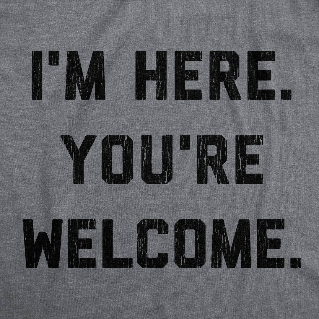 Mens Im Here Youre Welcome Tshirt Funny Sarcasm Humor Graphic Novelty Tee Image 2