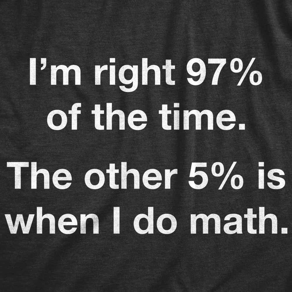 Mens Im Right 97% Of The Time The Other 5% Is When I Do Math T-Shirt Funny Joke Image 2