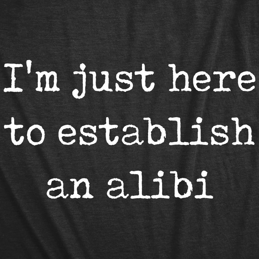 Mens Im Just Here To Establish An Alibi Tshirt Funny Sarcastic Tee Image 2