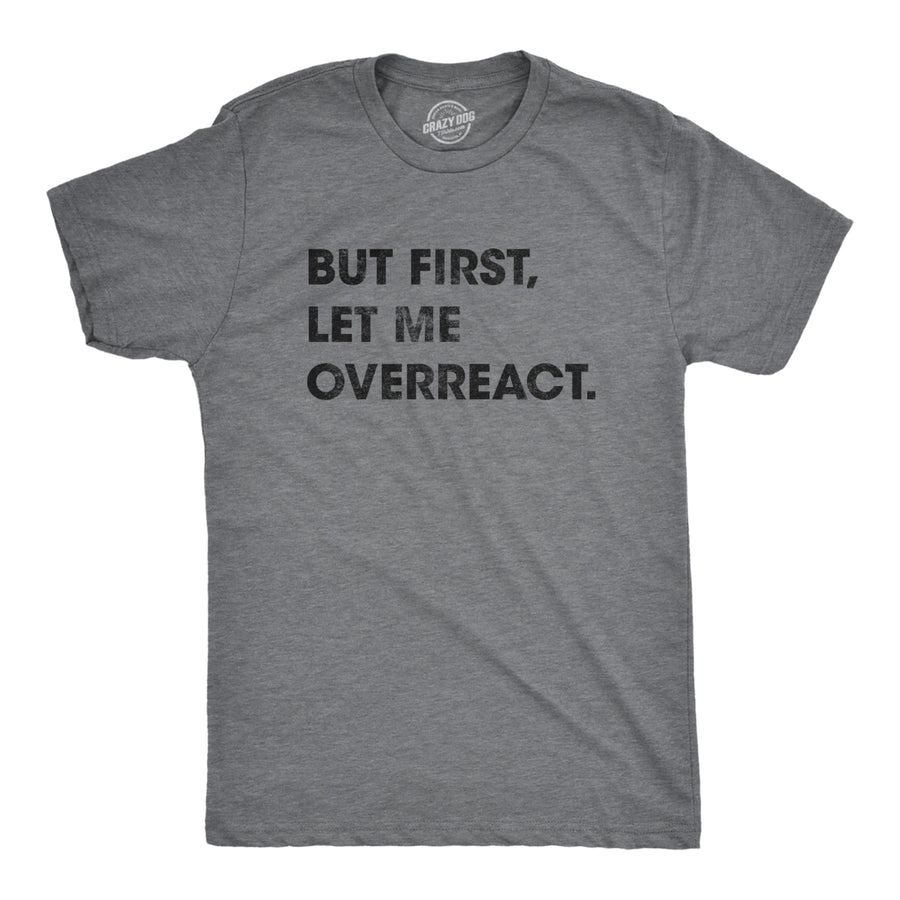 Mens But First Let Me Overreact Tshirt Funny Reaction Freak Out Graphic Novelty Tee Image 1