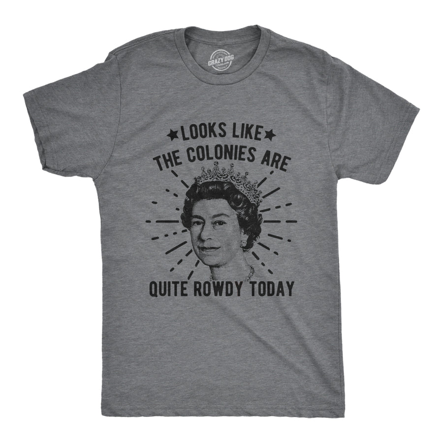 Mens Looks Like The Colonies Are Quite Rowdy Today Tshirt Funny USA Queen Protest Tee Image 1