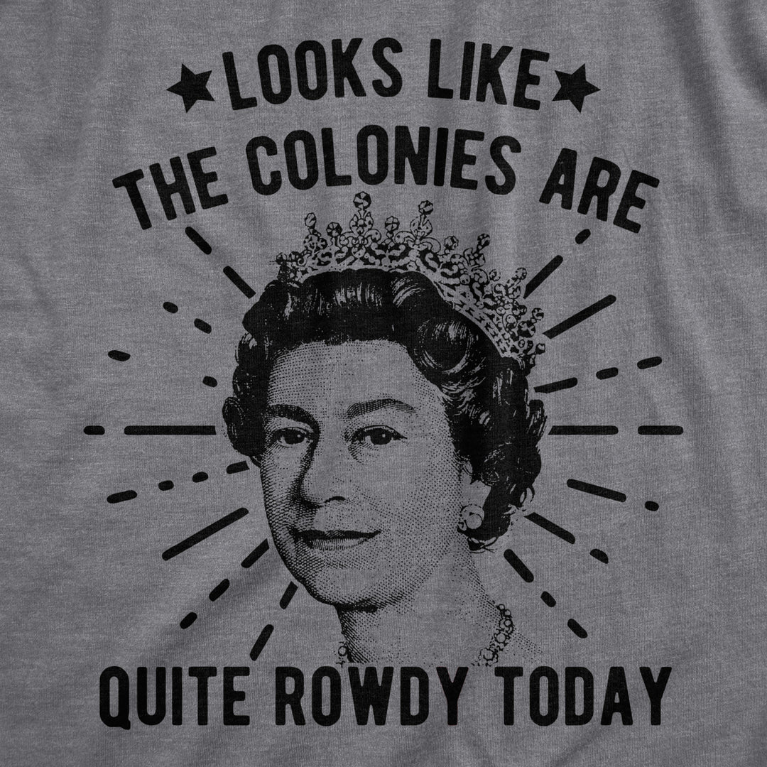 Mens Looks Like The Colonies Are Quite Rowdy Today Tshirt Funny USA Queen Protest Tee Image 2