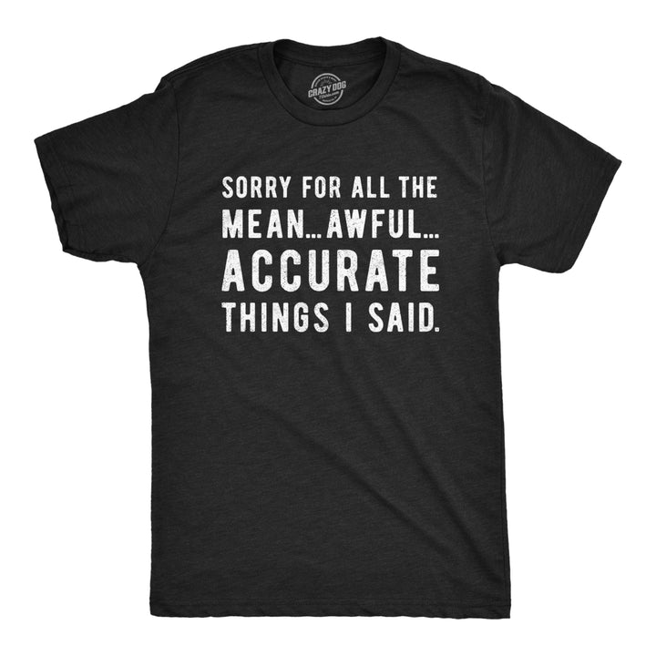 Mens Sorry For All The Mean Awful Accurate Things I Said Tshirt Funny Hilarious Novelty Tee Image 1