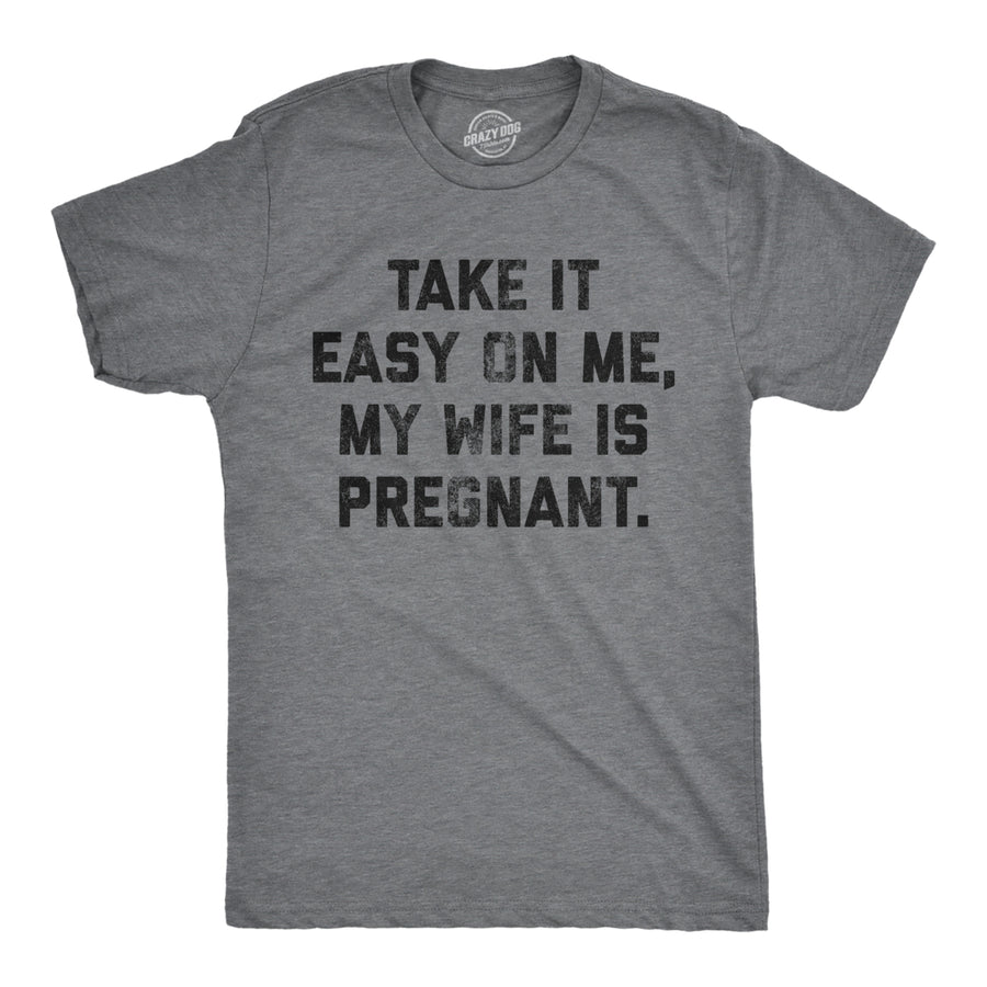 Mens Take It Easy On Me My Wife Is Pregnant T shirt Sarcastic Baby Announcement Tee Image 1