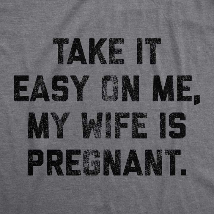 Mens Take It Easy On Me My Wife Is Pregnant T shirt Sarcastic Baby Announcement Tee Image 2