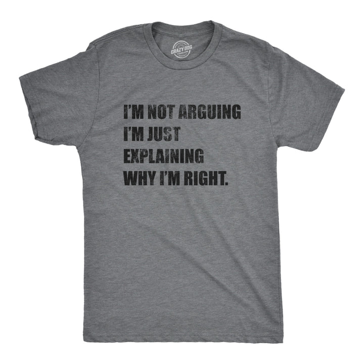 Mens Im Not Arguing Im Just Explaining Why Im Right Tshirt Funny Novelty Joke Gift Tee Image 1