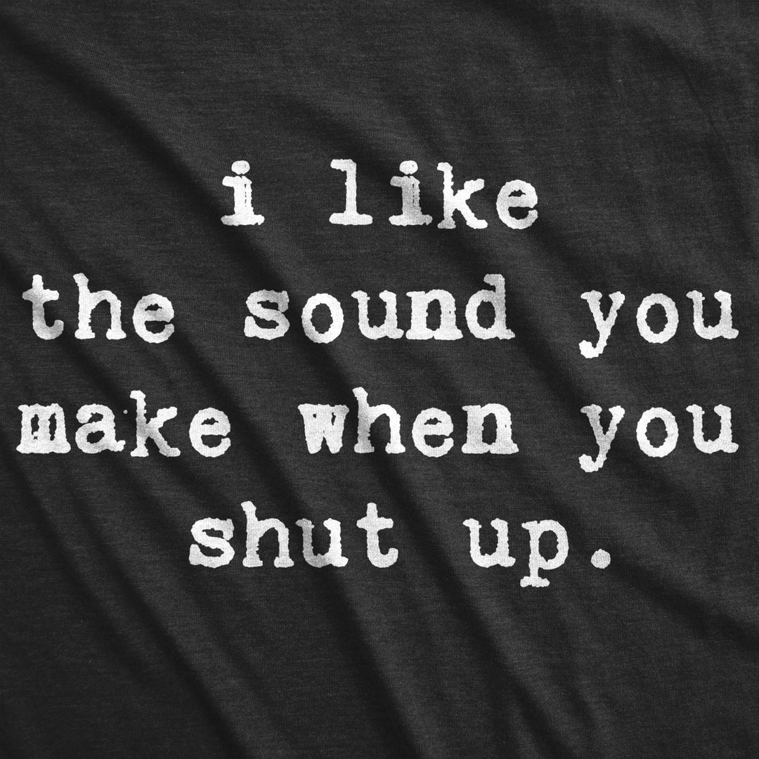 Mens I Like The Sound You Make When You Shut Up Tshirt Funny Be Quiet Tee Image 2