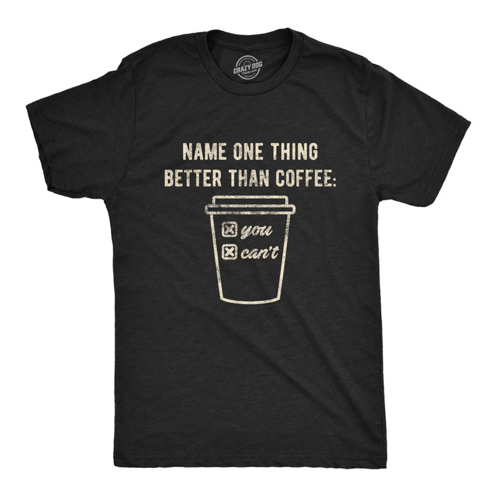 Mens Name One Thing Better Than Coffee You Cant Tshirt Funny Morning Cup Graphic Novelty Tee Image 1