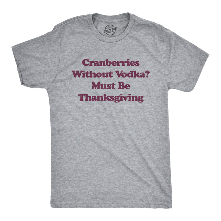 Mens Cranberries Without Vodka? Must Be Thanksgiving Tshirt Funny Turkey Day Holiday Graphic Tee Image 1