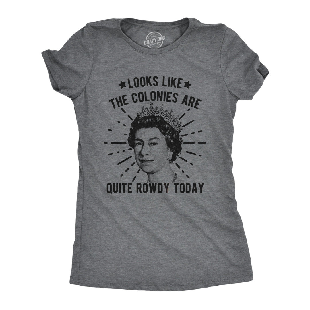 Womens Looks Like The Colonies Are Quite Rowdy Today Tshirt Funny USA Queen Protest Tee Image 1