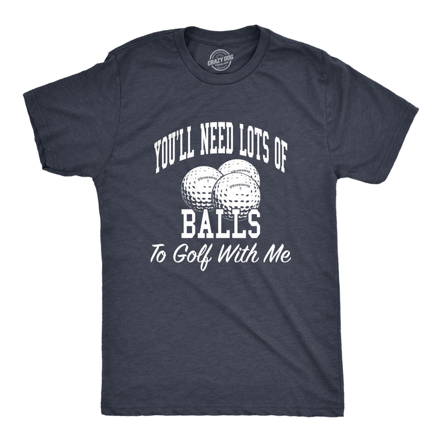 Mens Need Lots of Balls to Golf With Me Funny Golfing Sporting T shirt Image 1