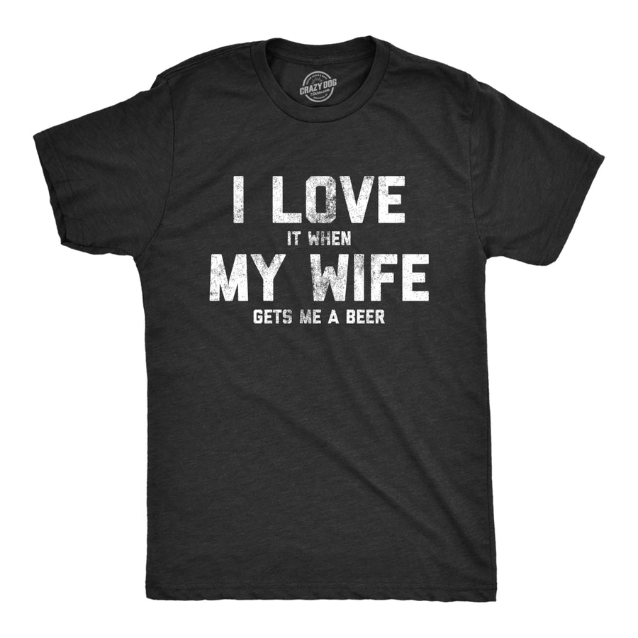 Mens Love It When My Wife Gets Me Beer Tshirt Funny Drinking Brew Graphic Tee Image 1