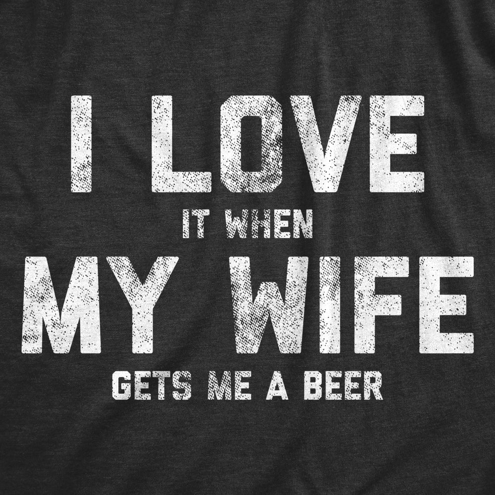 Mens Love It When My Wife Gets Me Beer Tshirt Funny Drinking Brew Graphic Tee Image 2