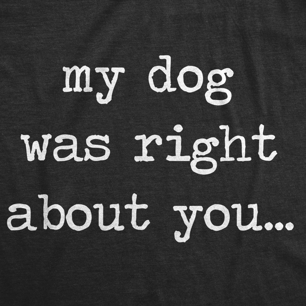 Mens My Dog Was Right About You Tshirt Funny Pet Puppy Sarcastic Tee Image 2