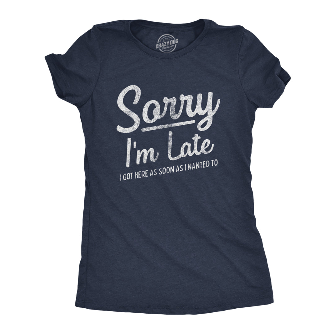 Womens Sorry Im Late I Got Here As Soon As I Wanted Tshirt Funny Sarcastic Graphic Tee Image 1