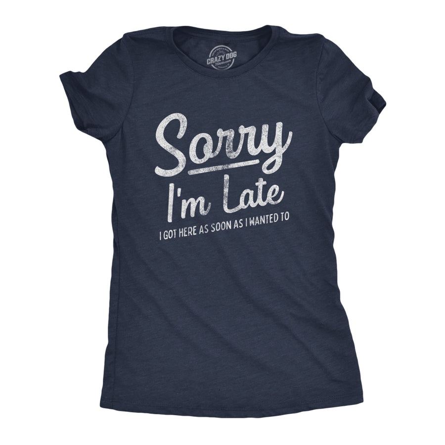 Womens Sorry Im Late I Got Here As Soon As I Wanted Tshirt Funny Sarcastic Graphic Tee Image 1