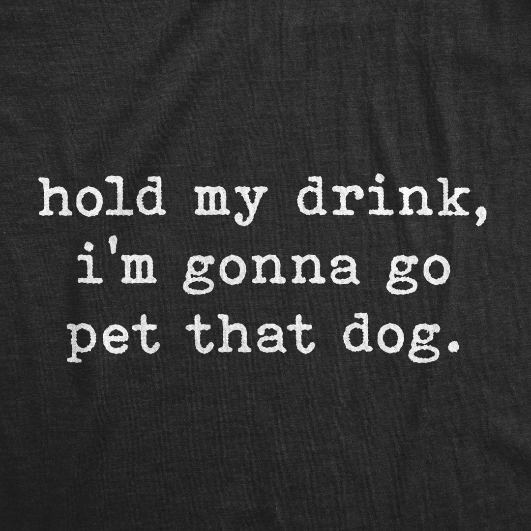 Mens Hold My Drink Im Gonna Go Pet That Dog Tshirt Funny Pet Puppy Animal Lover Graphic Tee Image 2