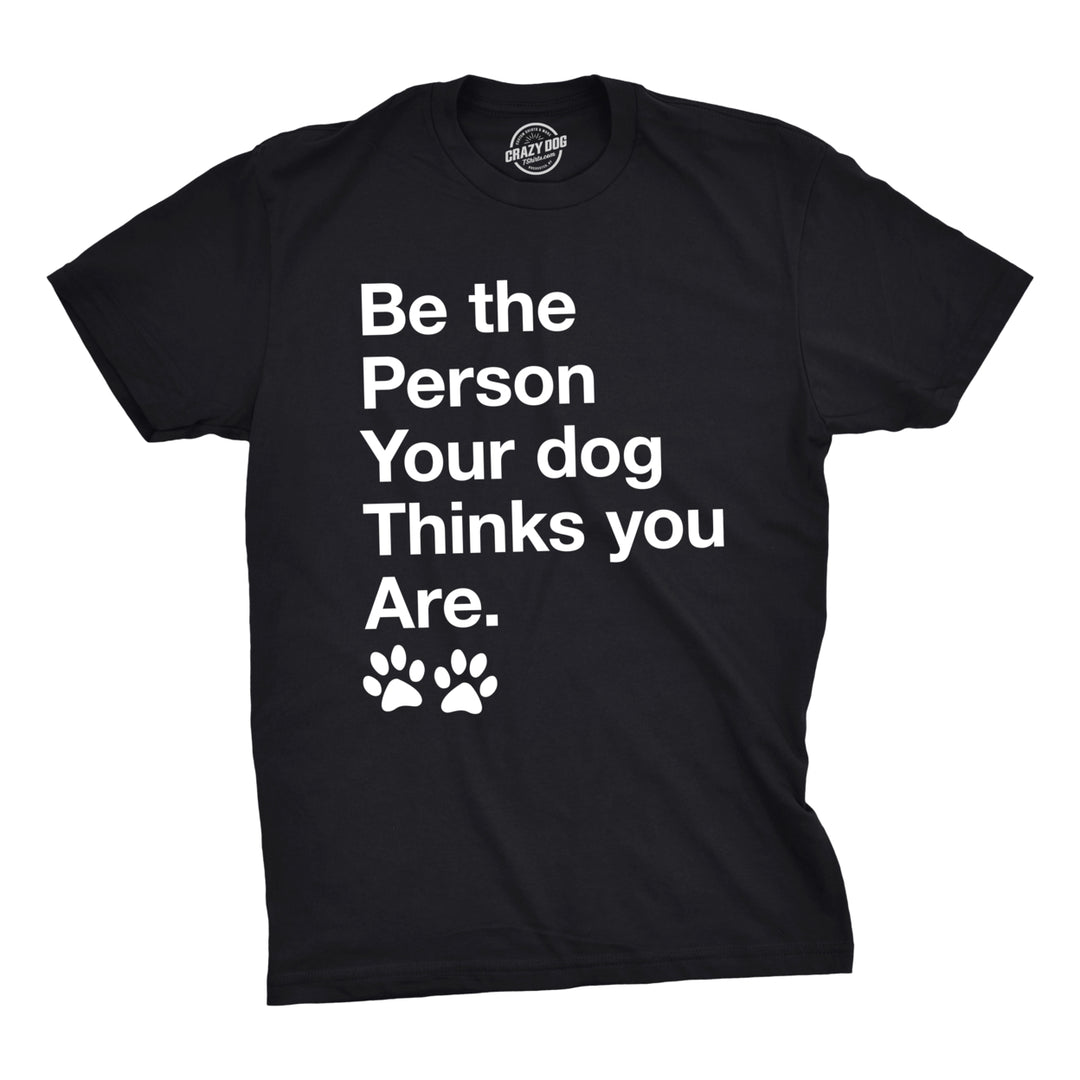 Mens Be The Person Your Dog Thinks You Are Tshirt Funny Pet Puppy Tee Image 1