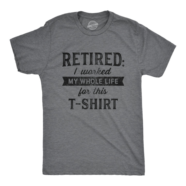 Mens Retired I Worked My Whole Life For This Tshirt Funny Retirement Party Graphic Tee Image 1