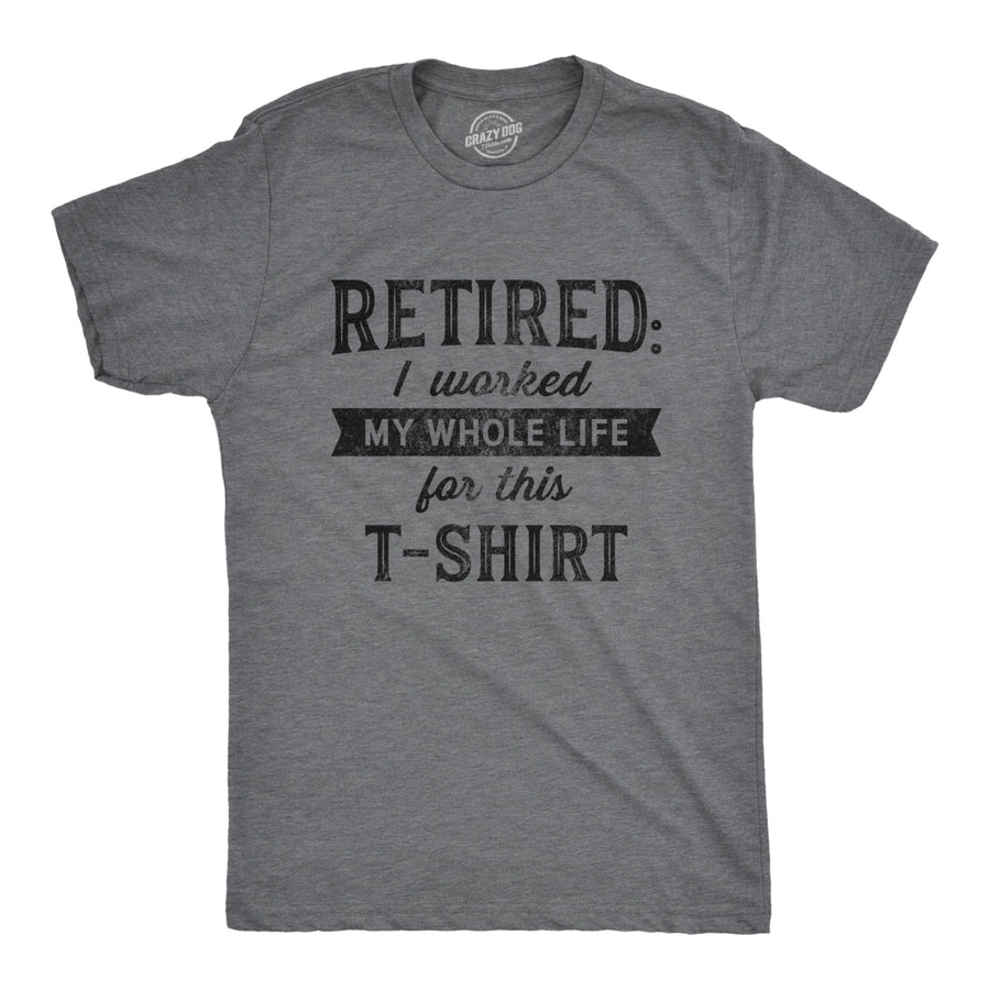 Mens Retired I Worked My Whole Life For This Tshirt Funny Retirement Party Graphic Tee Image 1