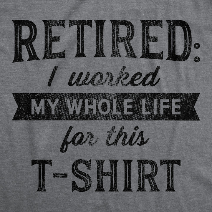 Mens Retired I Worked My Whole Life For This Tshirt Funny Retirement Party Graphic Tee Image 2