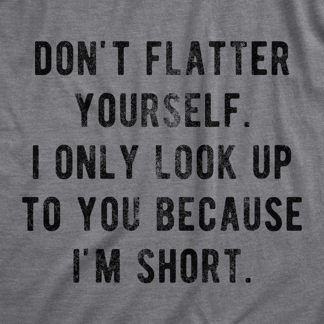 Mens Dont Flatter Yourself I Only Look Up To You Because Im Short Tshirt Funny Graphic Tee Image 2