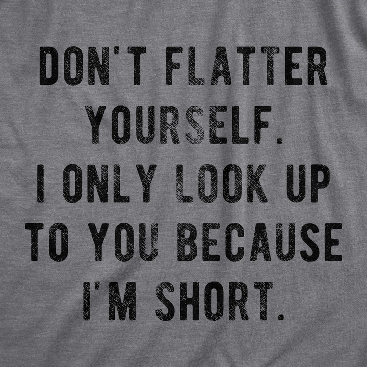 Mens Dont Flatter Yourself I Only Look Up To You Because Im Short Tshirt Funny Graphic Tee Image 2