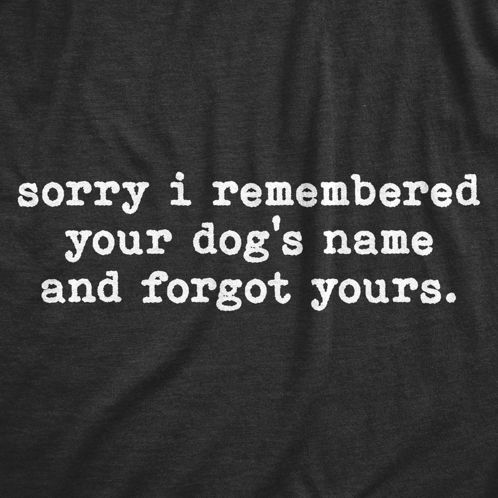 Womens Sorry I Remembered Your Dogs Name And Forgot Yours T Shirt Funny Pup Tee Image 2