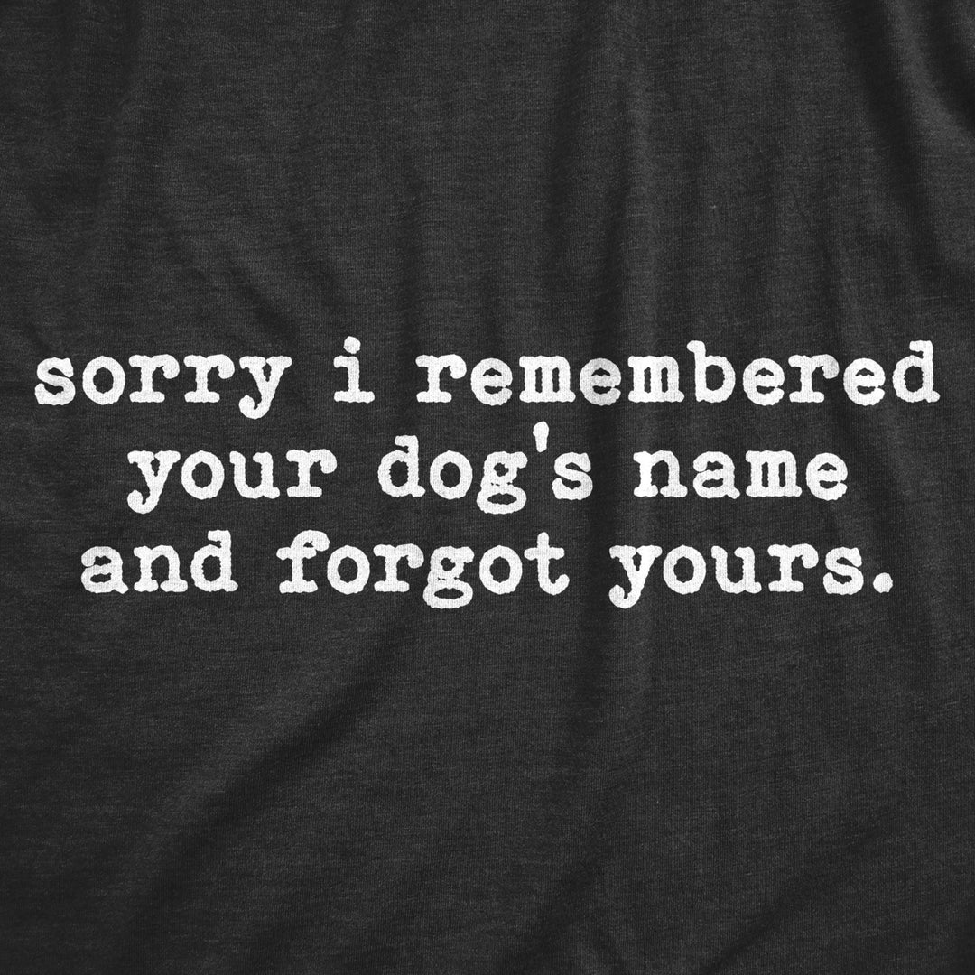 Womens Sorry I Remembered Your Dogs Name And Forgot Yours T Shirt Funny Pup Tee Image 2