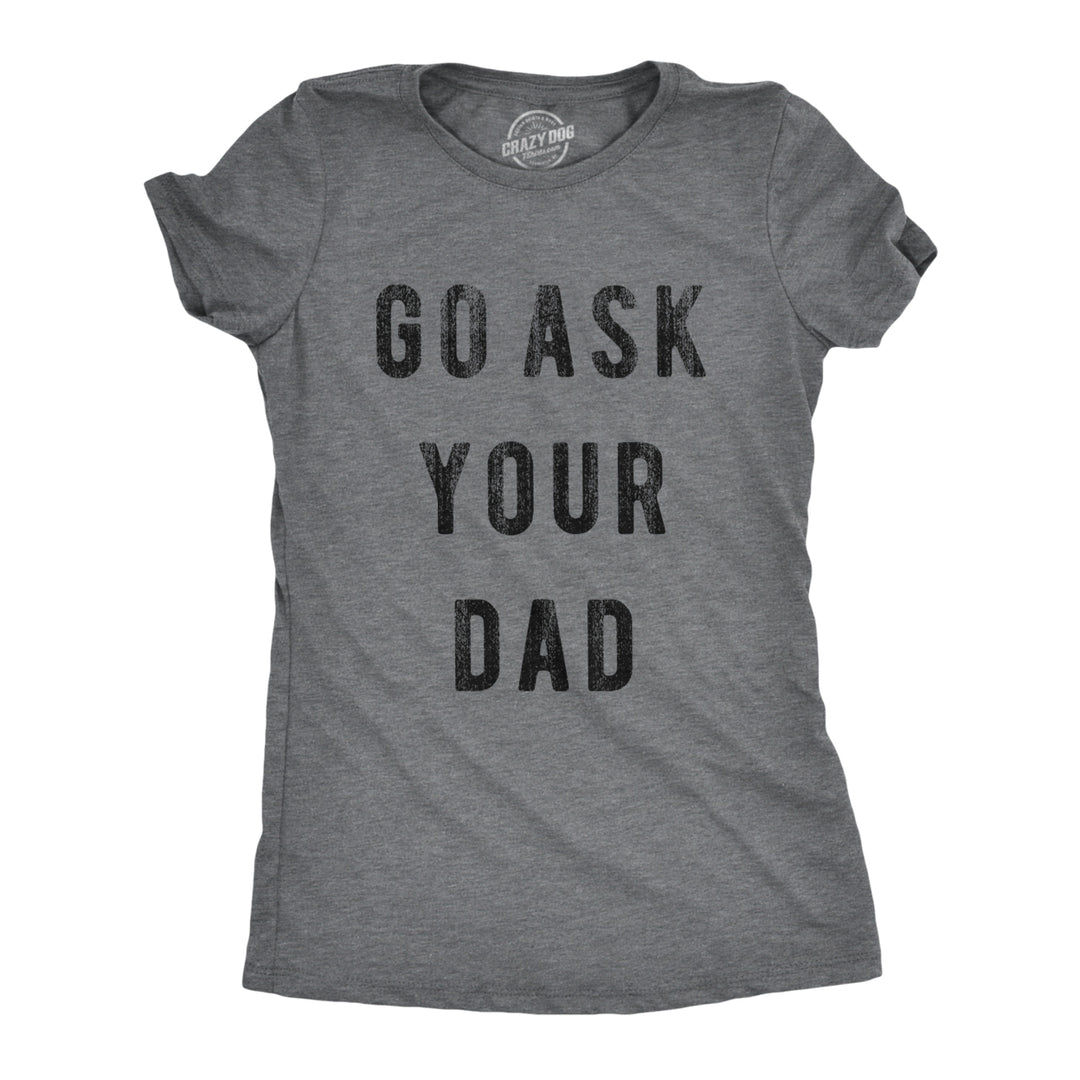 Womens Go Ask Your Dad T Shirt Funny Mothers Day Gift Ideas Sarcastic Tee Image 1