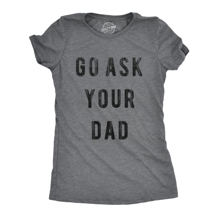 Womens Go Ask Your Dad T Shirt Funny Mothers Day Gift Ideas Sarcastic Tee Image 4