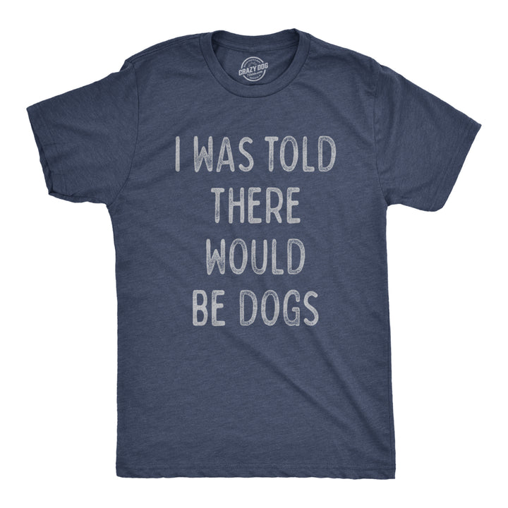 Mens I Was Told There Would Be Dogs Tshirt Funny Pet Puppy Lover Tee Image 1