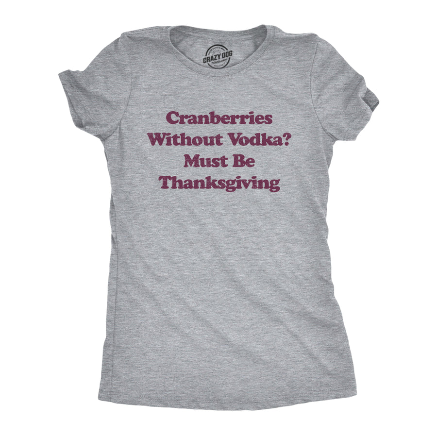 Womens Cranberries Without Vodka? Must Be Thanksgiving Tshirt Funny Turkey Day Holiday Graphic Tee Image 1