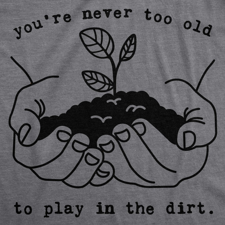 Womens Youre Never Too Old To Play In The Dirt Tshirt Funny Gardening Tee Image 2